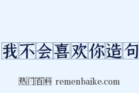 我不会喜欢你造句是什么意思的图片